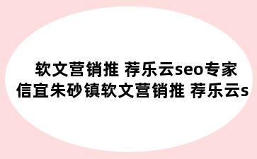 软文营销推 荐乐云seo专家 信宜朱砂镇软文营销推 荐乐云seo专家